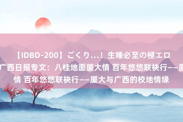 【IDBD-200】ごくり…！生唾必至の極エロボディセレクション 广西日报专文：八桂地面厦大情 百年悠悠联袂行——厦大与广西的校地情缘