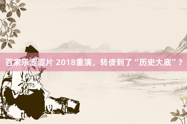 百家乐涩涩片 2018重演，转债到了“历史大底”？