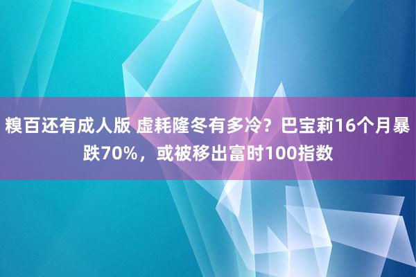 糗百还有成人版 虚耗隆冬有多冷？巴宝莉16个月暴跌70%，或被移出富时100指数