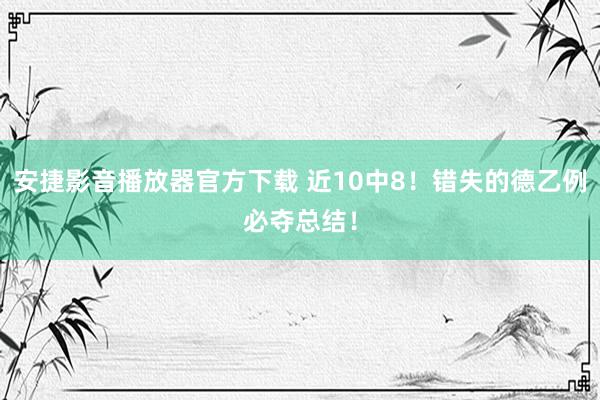 安捷影音播放器官方下载 近10中8！错失的德乙例必夺总结！