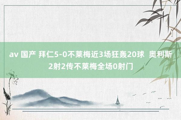 av 国产 拜仁5-0不莱梅近3场狂轰20球  奥利斯2射2传不莱梅全场0射门