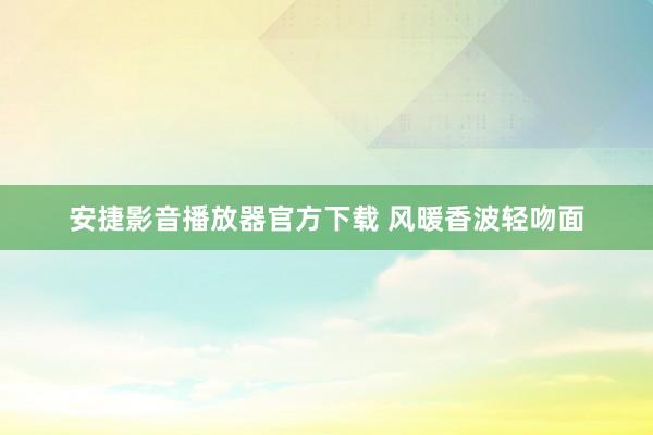 安捷影音播放器官方下载 风暖香波轻吻面