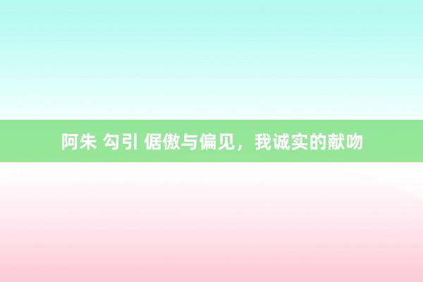 阿朱 勾引 倨傲与偏见，我诚实的献吻