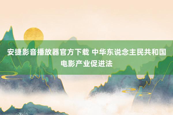 安捷影音播放器官方下载 中华东说念主民共和国电影产业促进法