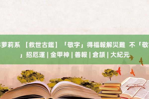 洋萝莉系 【救世古鑑】「敬字」得福報解災難  不「敬字」招厄運 | 金甲神 | 善報 | 倉頡 | 大紀元